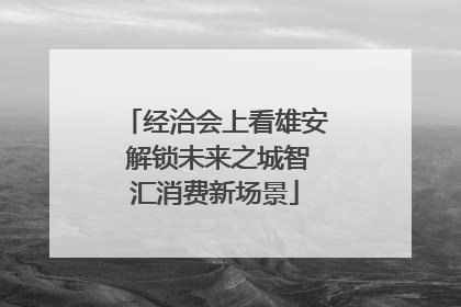 经洽会上看雄安 解锁未来之城智汇消费新场景