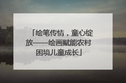 绘笔传情，童心绽放——绘画赋能农村困境儿童成长