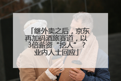 继外卖之后，京东再加码酒旅赛道，以3倍薪资“挖人”？业内人士回应