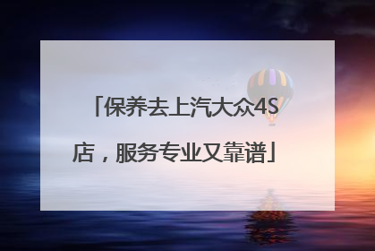 保养去上汽大众4S店，服务专业又靠谱
