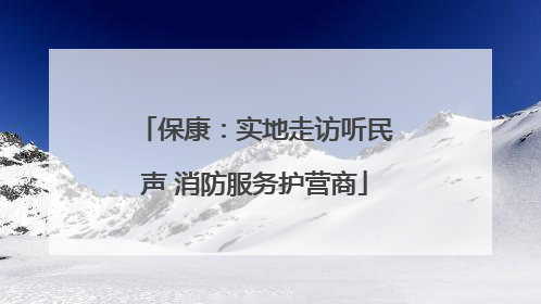 保康：实地走访听民声 消防服务护营商