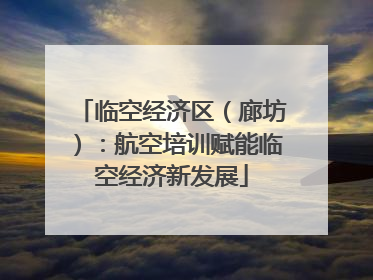临空经济区（廊坊）：航空培训赋能临空经济新发展