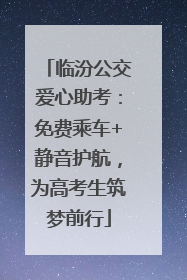 临汾公交爱心助考：免费乘车+静音护航，为高考生筑梦前行