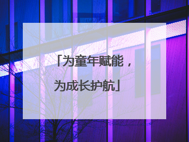 为童年赋能，为成长护航