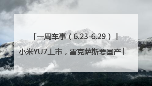一周车事（6.23-6.29）丨小米YU7上市，雷克萨斯要国产