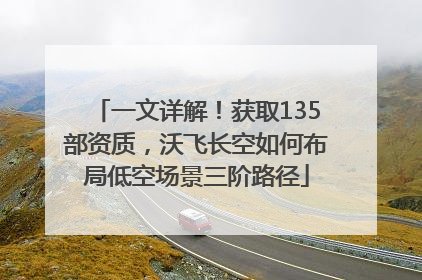 一文详解！获取135部资质，沃飞长空如何布局低空场景三阶路径