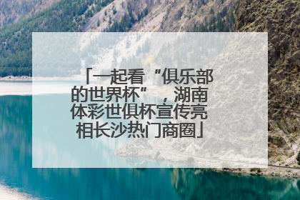 一起看“俱乐部的世界杯”，湖南体彩世俱杯宣传亮相长沙热门商圈