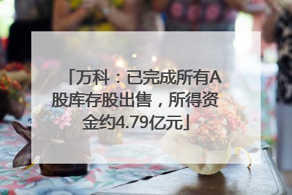 万科：已完成所有A股库存股出售，所得资金约4.79亿元