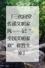 三代同堂传递文明家风——记“全国文明家庭”崔晋生一家