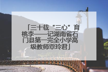 三十载“三心”育桃李——记湖南省石门县第一完全小学高级教师覃玲君