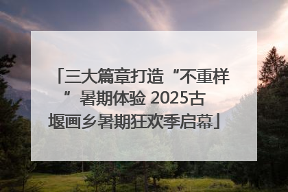 三大篇章打造“不重样”暑期体验 2025古堰画乡暑期狂欢季启幕
