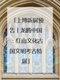 上博新展预告丨龙腾中国：红山文化古国文明考古特展