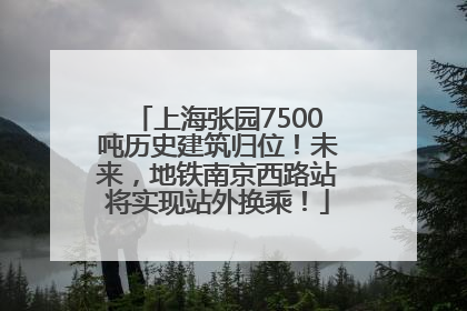 上海张园7500吨历史建筑归位！未来，地铁南京西路站将实现站外换乘！