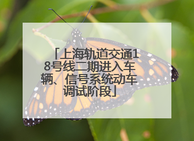 上海轨道交通18号线二期进入车辆、信号系统动车调试阶段