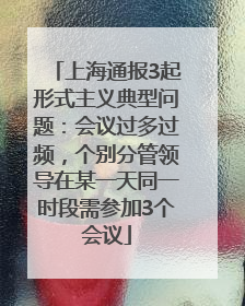 上海通报3起形式主义典型问题：会议过多过频，个别分管领导在某一天同一时段需参加3个会议