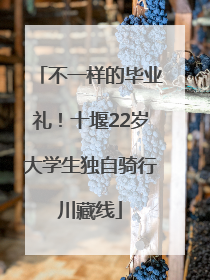 不一样的毕业礼！十堰22岁大学生独自骑行川藏线