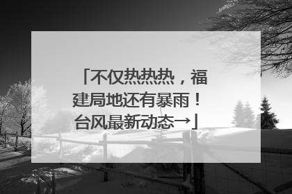 不仅热热热，福建局地还有暴雨！台风最新动态→