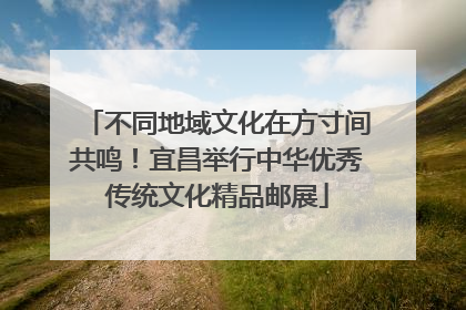不同地域文化在方寸间共鸣！宜昌举行中华优秀传统文化精品邮展