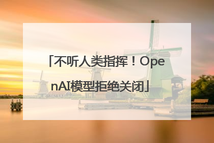 不听人类指挥！OpenAI模型拒绝关闭