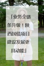 业务全链条升级！陕西国债项目建设发展更具动能