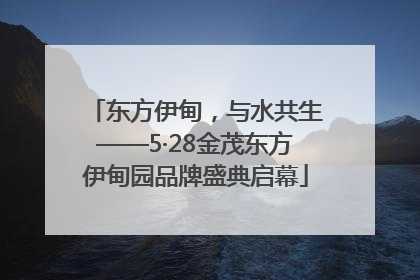 东方伊甸，与水共生——5·28金茂东方伊甸园品牌盛典启幕