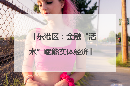 东港区：金融“活水”赋能实体经济