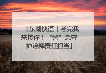 东湖快语丨考完我来接你！“警”急守护诠释责任担当