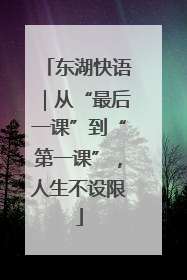 东湖快语｜从“最后一课”到“第一课”，人生不设限