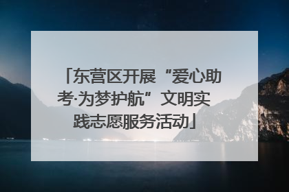 东营区开展“爱心助考·为梦护航”文明实践志愿服务活动