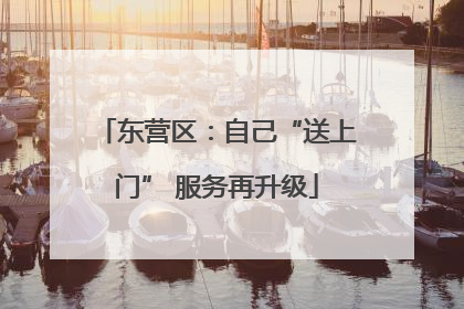东营区：自己“送上门” 服务再升级