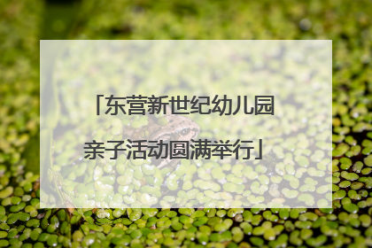 东营新世纪幼儿园亲子活动圆满举行