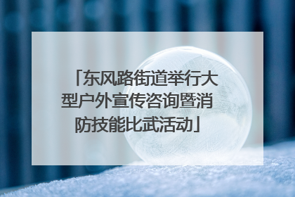 东风路街道举行大型户外宣传咨询暨消防技能比武活动