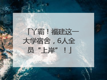 丫霸！福建这一大学宿舍，6人全员“上岸”！