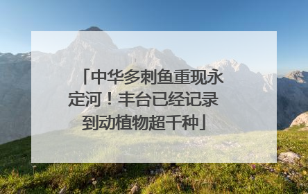 中华多刺鱼重现永定河！丰台已经记录到动植物超千种