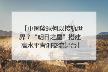 中国篮球何以接轨世界？“明日之星”搭建高水平青训交流舞台