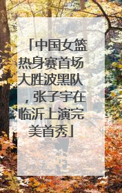 中国女篮热身赛首场大胜波黑队，张子宇在临沂上演完美首秀