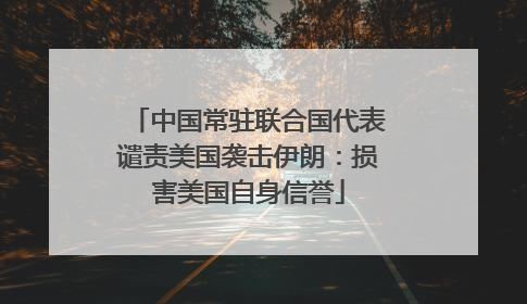 中国常驻联合国代表谴责美国袭击伊朗：损害美国自身信誉