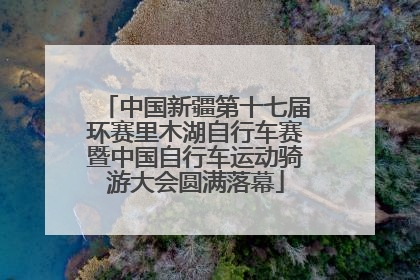 中国新疆第十七届环赛里木湖自行车赛暨中国自行车运动骑游大会圆满落幕