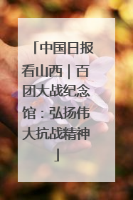 中国日报看山西｜百团大战纪念馆：弘扬伟大抗战精神