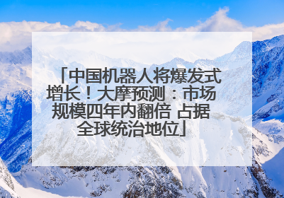中国机器人将爆发式增长！大摩预测：市场规模四年内翻倍 占据全球统治地位