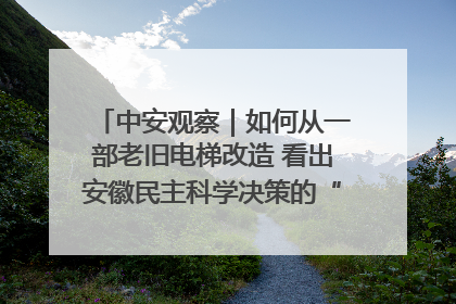 中安观察｜如何从一部老旧电梯改造 看出安徽民主科学决策的“高分秘诀”？