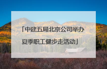 中建五局北京公司举办夏季职工健步走活动