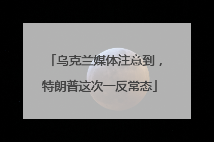 乌克兰媒体注意到，特朗普这次一反常态
