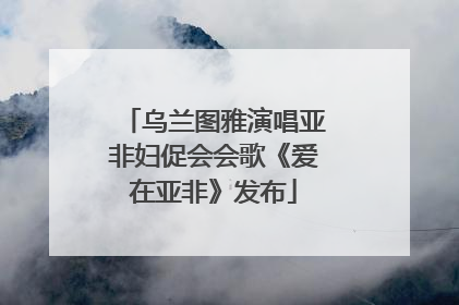 乌兰图雅演唱亚非妇促会会歌《爱在亚非》发布