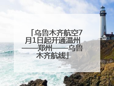 乌鲁木齐航空7月1日起开通温州——郑州——乌鲁木齐航线