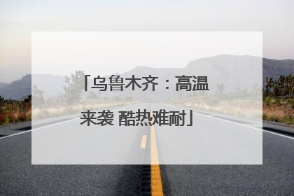 乌鲁木齐：高温来袭 酷热难耐