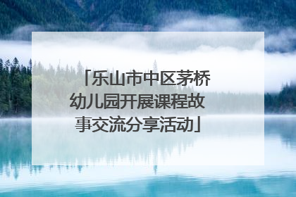 乐山市中区茅桥幼儿园开展课程故事交流分享活动