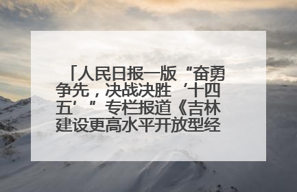 人民日报一版“奋勇争先，决战决胜‘十四五’”专栏报道《吉林建设更高水平开放型经济新体制》