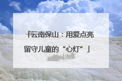 云南保山：用爱点亮留守儿童的“心灯”