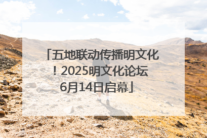 五地联动传播明文化！2025明文化论坛6月14日启幕
